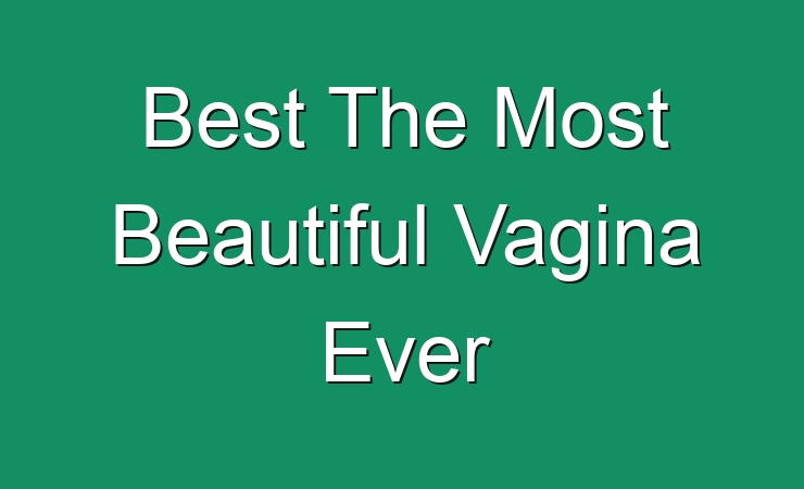 The Best The Most Beautiful Vagina Ever Reviews Comparison Home My